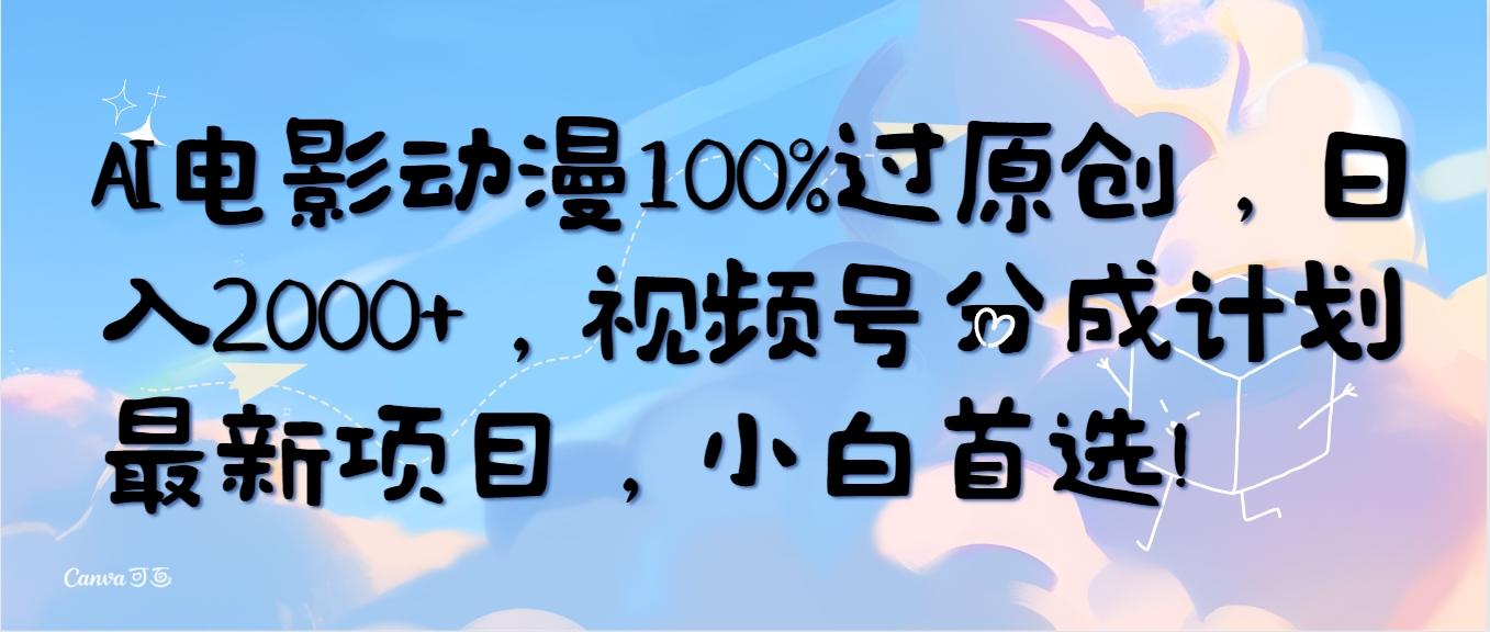(10052期)AI电影动漫100%过原创，日入2000+，视频号分成计划最新项目，小白首选！-百货大全
