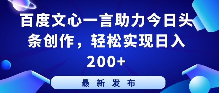 百度文心一言助力今日头条创作，轻松实现日入200+【揭秘】-百货大全