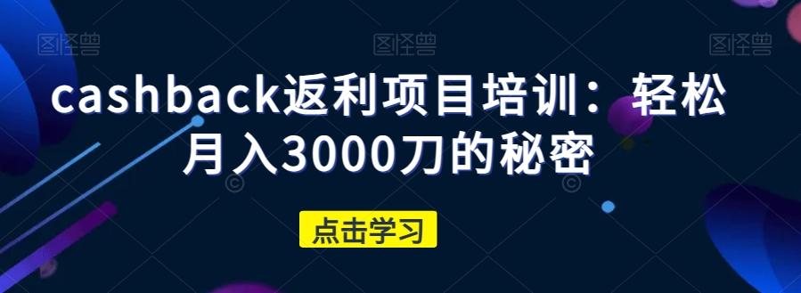 cashback返利项目培训：轻松月入3000刀的秘密-百货大全