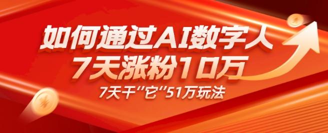 AI数字人4.0版、每天10分钟单账号7天涨粉10万、7天变现51万-百货大全