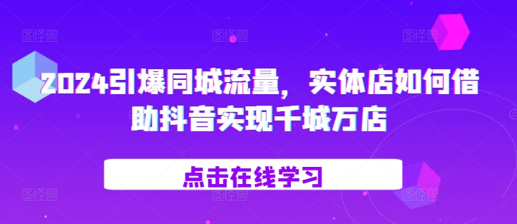 2024引爆同城流量，​实体店如何借助抖音实现千城万店-百货大全