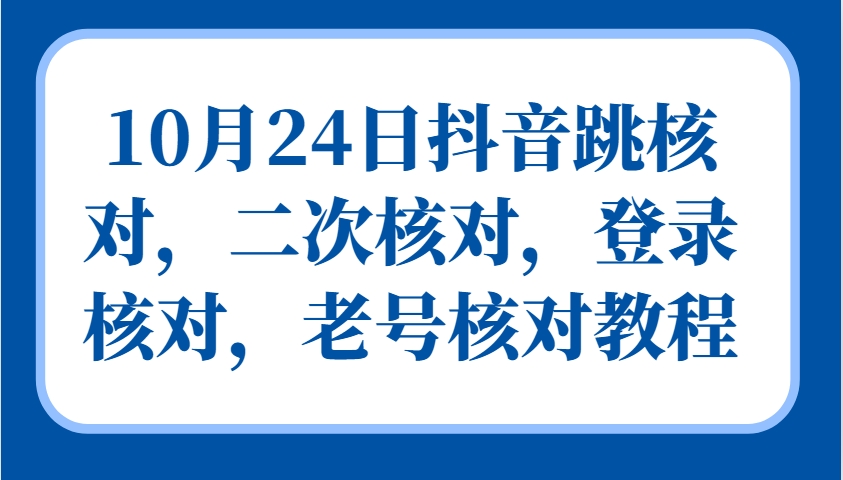 10月24日抖音跳核对,二次核对,登录核对,老号核对教程-百货大全