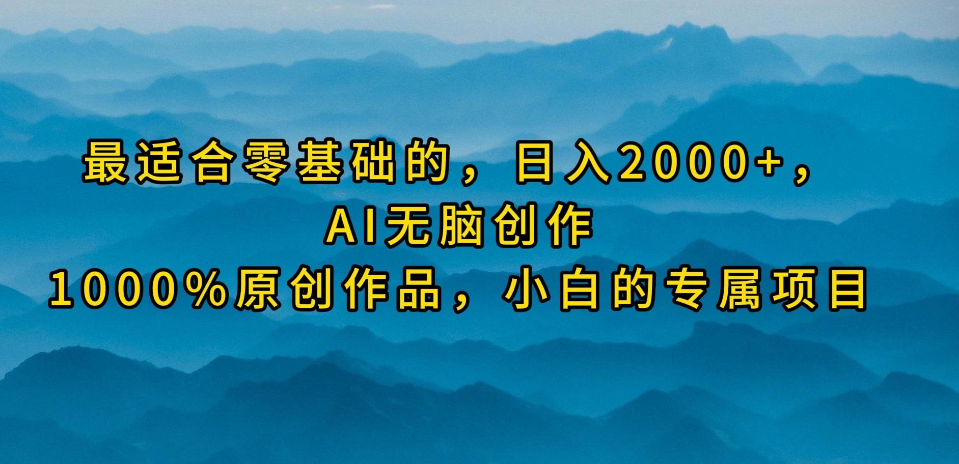 (9866期)最适合零基础的，日入2000+，AI无脑创作，100%原创作品，小白的专属项目-百货大全