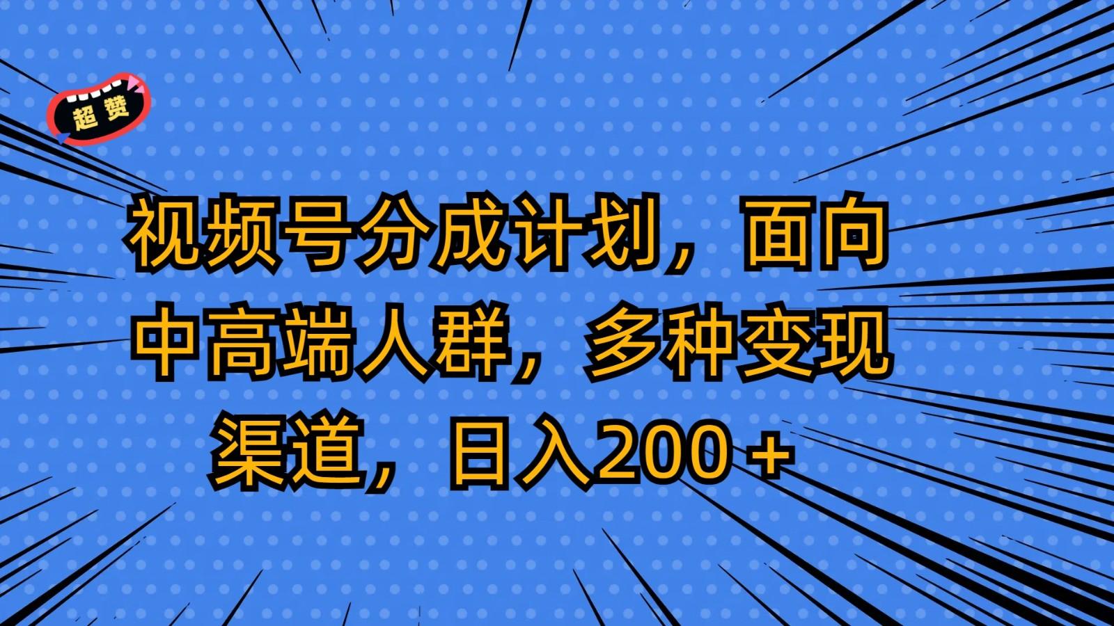 视频号分成计划，面向中高端人群，多种变现渠道，日入200＋-百货大全