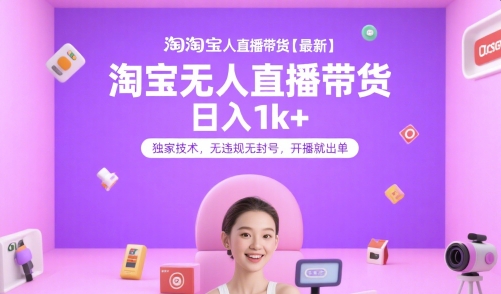 淘宝无人直播带货【最新】，日入1k+，独家技术，无违规无封号，开播就出单【揭秘】-百货大全