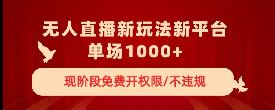无人直播新平台新玩法，现阶段免费开授权，不违规，单场收入1000+【揭秘】-百货大全