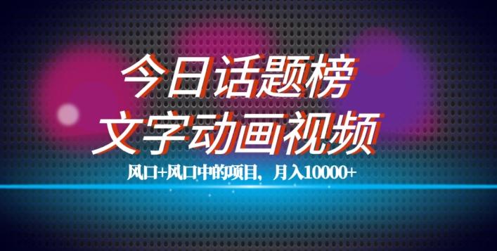 最新今日话题+文字动画视频风口项目教程，单条作品百万流量，月入10000+【揭秘】-百货大全