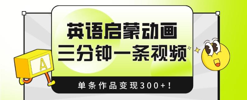 英语启蒙动画，三分钟一条视频，单条作品变现300+！-百货大全