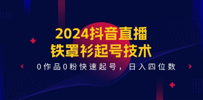 2024抖音直播-铁罩衫起号技术，0作品0粉快速起号，日入四位数(14节课-百货大全