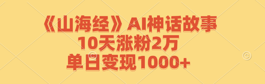 《山海经》AI神话故事，10天涨粉2万，单日变现1000+-百货大全
