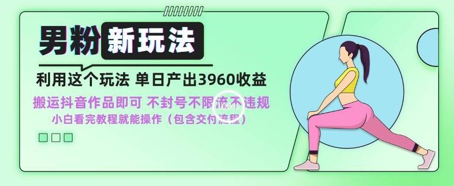 男粉新玩法小白一天也能有3960的收益，不违规不封号不限流，操作当天就能出单【揭秘】-百货大全