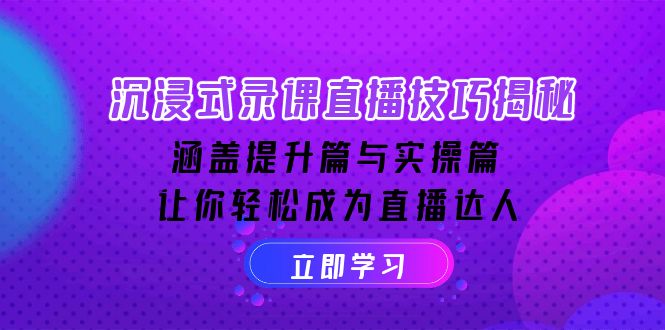 沉浸式-录课直播技巧揭秘：涵盖提升篇与实操篇, 让你轻松成为直播达人-百货大全