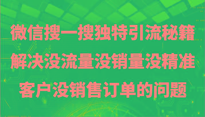 微信搜一搜暴力引流，解决没流量没销量没精准客户没销售订单的问题-百货大全