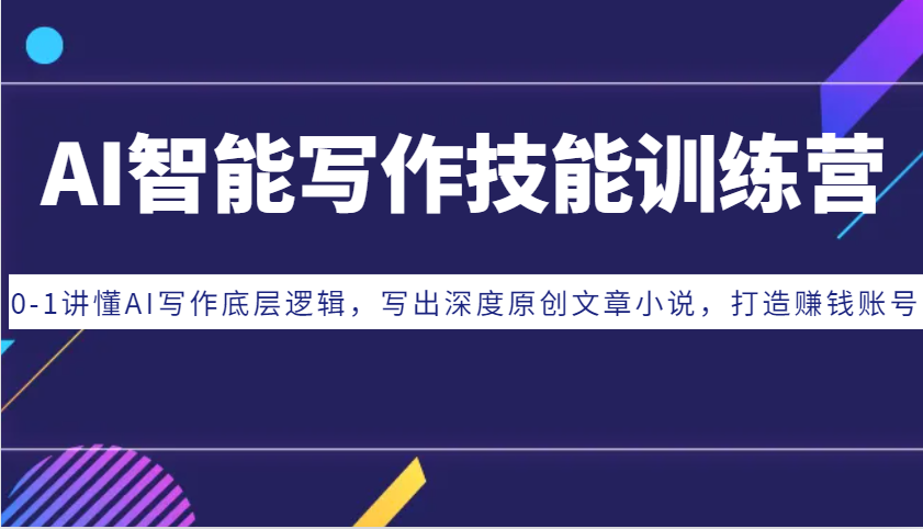 AI智能写作技能训练营：0-1讲懂AI写作底层逻辑，写出深度原创文章小说，打造赚钱账号-百货大全