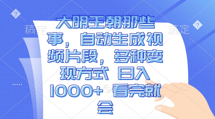 大明王朝那些事，自动生成视频片段，多种变现方式 日入1000+ 看完就会-百货大全