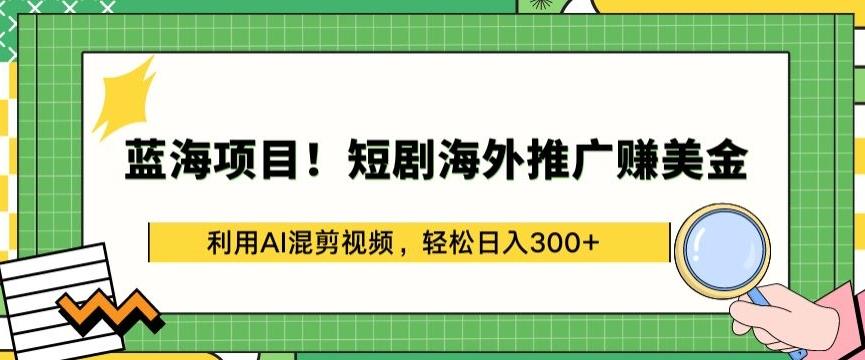 蓝海项目!短剧海外推广赚美金，利用AI混剪视频，轻松日入300+【揭秘】-百货大全