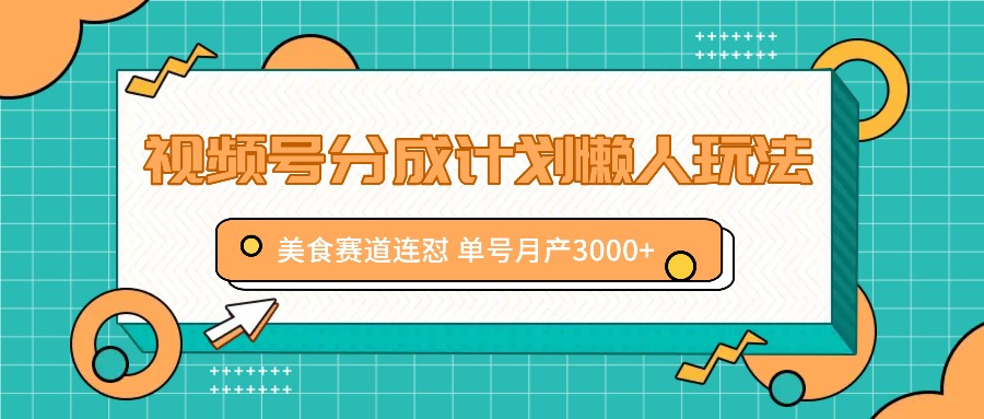 视频号分成计划懒人玩法，美食赛道连怼 单号月产3000+-百货大全