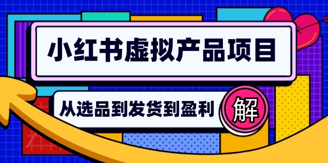 小红书虚拟产品店铺运营指南：从选品到自动发货，轻松实现日躺赚几百-百货大全