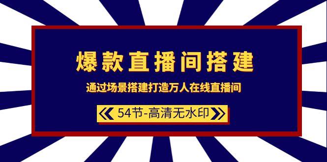(9502期)爆款直播间-搭建：通过场景搭建-打造万人在线直播间(54节-高清无水印)-百货大全