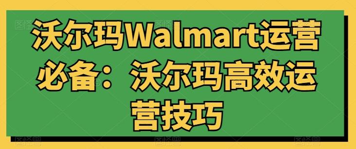 沃尔玛Walmart运营必备：沃尔玛高效运营技巧-百货大全