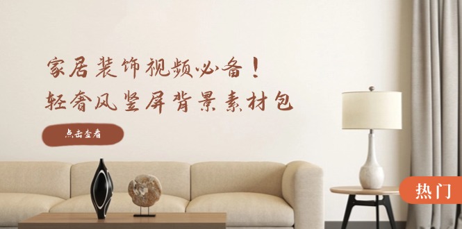 家居装饰视频必备！轻奢风竖屏背景素材包，含清晰、中间虚化、全屏虚化-百货大全