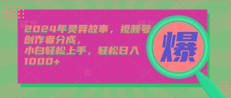 (9833期)2024年灵异故事，视频号创作者分成，小白轻松上手，轻松日入1000+-百货大全