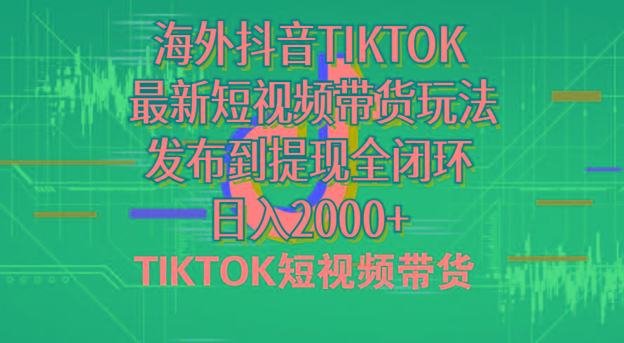 海外短视频带货，最新短视频带货玩法发布到提现全闭环，日入2000+-百货大全