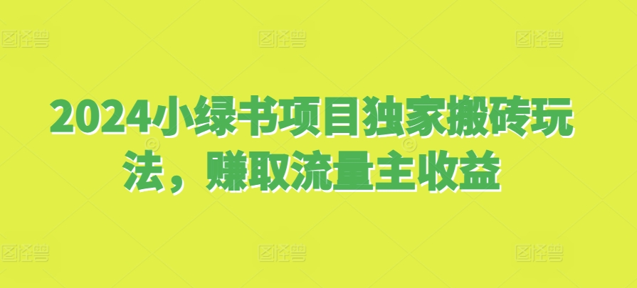 2024小绿书项目独家搬砖玩法，赚取流量主收益-百货大全
