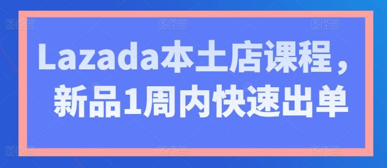 Lazada本土店课程，新品1周内快速出单-百货大全