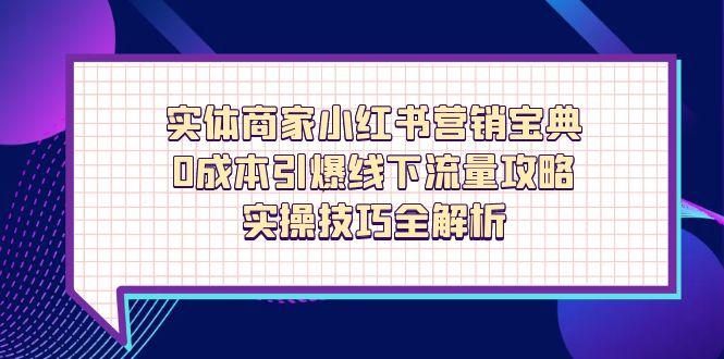 实体商家小红书营销宝典，0成本引爆线下流量攻略，实操技巧全解析-百货大全