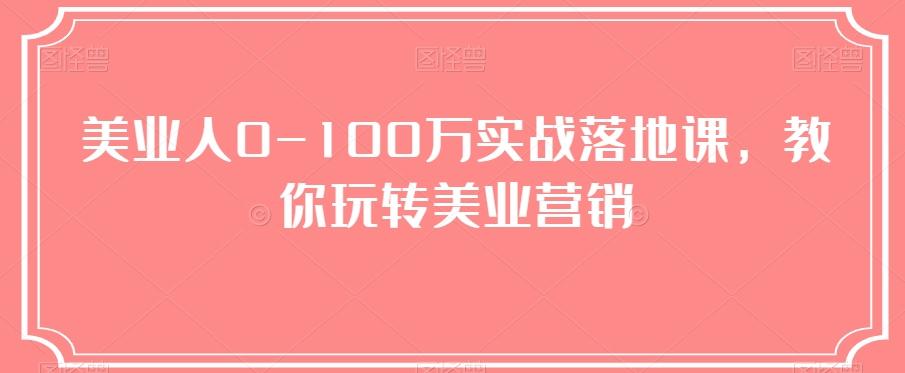 美业人0-100万实战落地课，教你玩转美业营销-百货大全