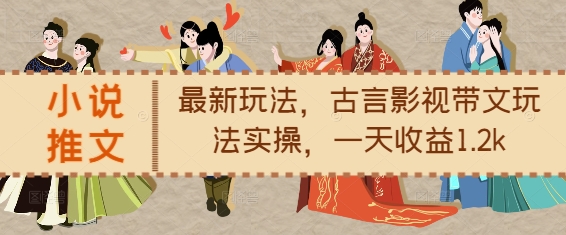 小说推文最新玩法，古言影视带文玩法实操，一天收益1.2k-百货大全