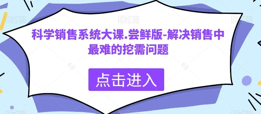 科学销售系统大课.尝鲜版-解决销售中最难的挖需问题-百货大全
