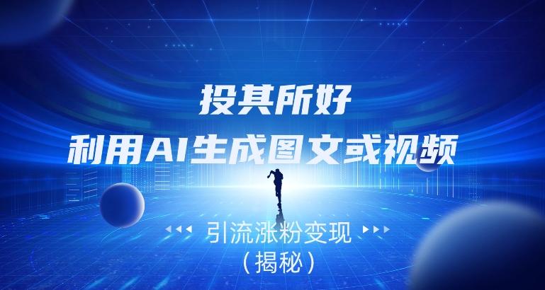 投其所好，利用AI生成图文或视频引流涨粉变现（揭秘）-百货大全