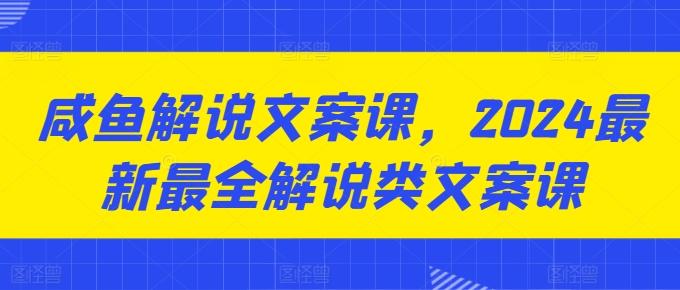 咸鱼解说文案课，2024最新最全解说类文案课-百货大全