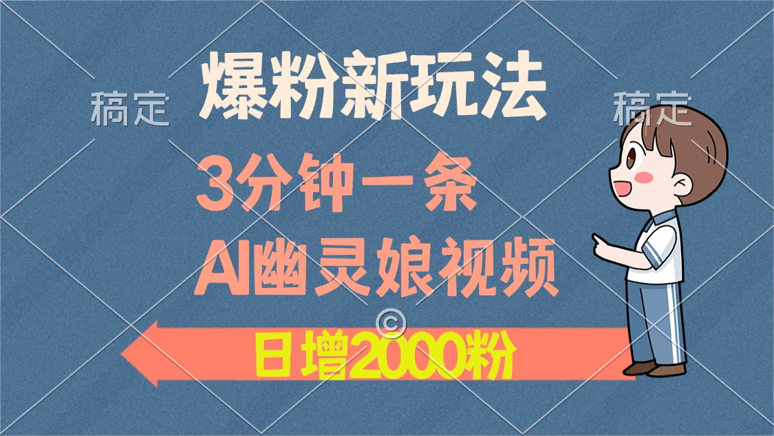 爆粉新玩法，3分钟一条AI幽灵娘视频，日涨2000粉丝，多种变现方式-百货大全