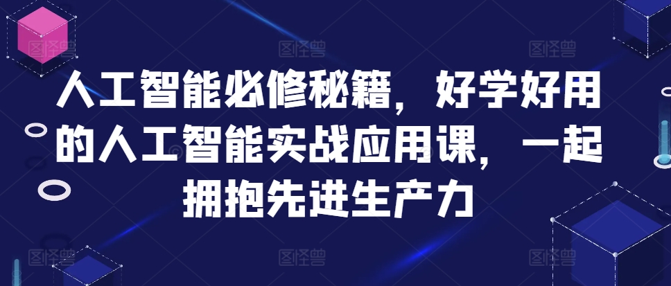 人工智能必修秘籍，好学好用的人工智能实战应用课，一起拥抱先进生产力-百货大全
