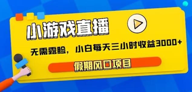 小游戏直播，假期风口项目，无需露脸，小白每天三小时，到账3000+-百货大全