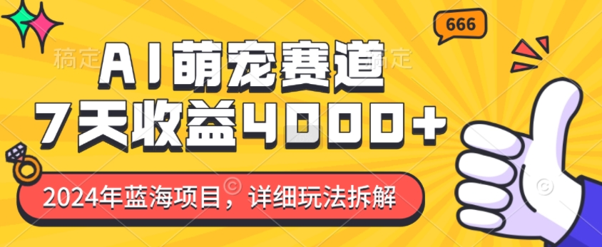 2024年蓝海项目，AI萌宠赛道，7天收益4k，详细玩法拆解-百货大全