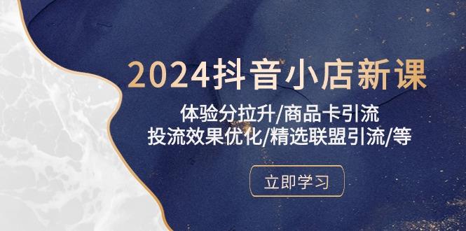 2024抖音小店新课，体验分拉升/商品卡引流/投流效果优化/精选联盟引流/等-百货大全