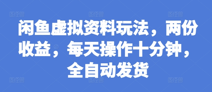 闲鱼虚拟资料玩法，两份收益，每天操作十分钟，全自动发货【揭秘】-百货大全