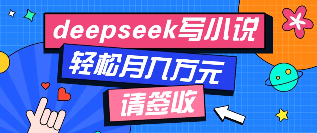利用Deepseek写小说，零门槛AI小说创作全攻略，新手也能轻松学会提升收入-百货大全