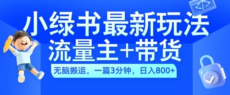 2024小绿书流量主+带货最新玩法，AI无脑搬运，一篇图文3分钟，日入几张-百货大全