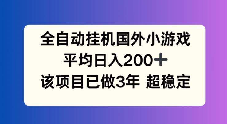 全自动挂机国外小游戏，平均日入200+，此项目已经做了3年 稳定持久【揭秘】-百货大全