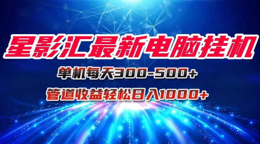 星影汇最新电脑挂机单机每天300+团队管道收益轻松日入1000+-百货大全