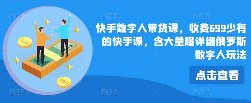 快手数字人带货课，收费699少有的快手课，含大量超详细俄罗斯数字人玩法-百货大全