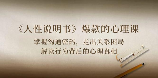《人性 说明书》爆款的心理课：沟通密码/关系困局/解读行为背后心理真相-百货大全