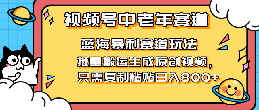 2025视频号中老年短视频蓝海暴利风口！复制粘贴搬运视频单日赚800+，无...-百货大全