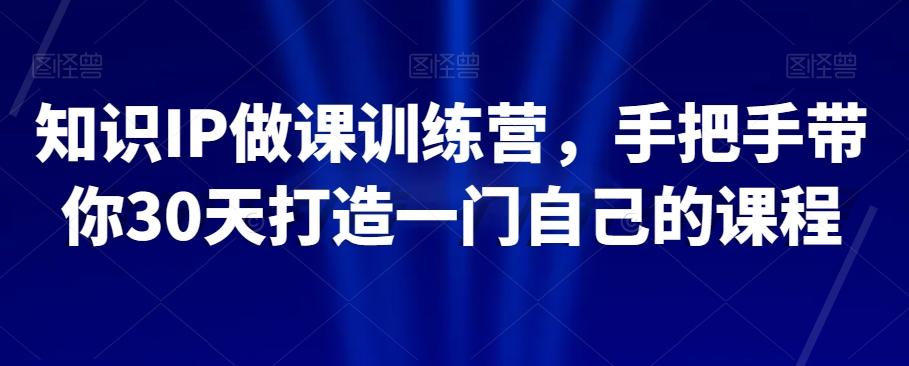知识IP做课训练营，手把手带你30天打造一门自己的课程-百货大全