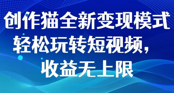 创作猫全新变现模式，轻松玩转短视频，收益无上限-百货大全